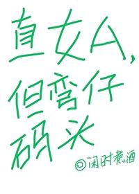 直女a但弯仔码头免费 直女a但弯仔码头免费