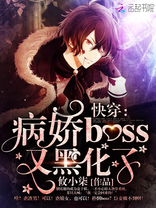 快穿病娇boss又黑化了全文免费阅读 快穿病娇boss又黑化了全文免费阅读