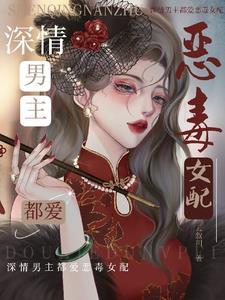 深情男主都爱恶毒女配的有哪些名字 深情男主都爱恶毒女配的有哪些名字