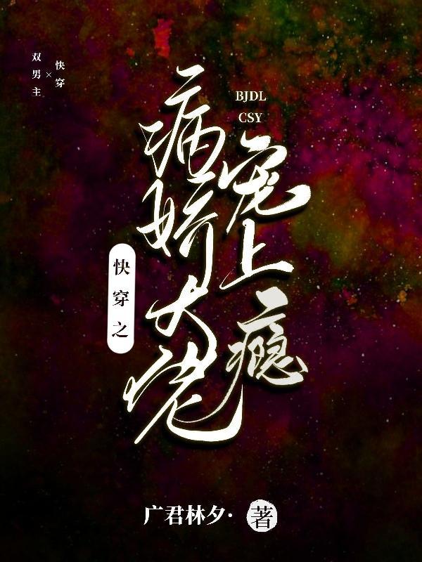 快穿之病娇大佬强势宠全文免费阅读 快穿之病娇大佬强势宠全文免费阅读