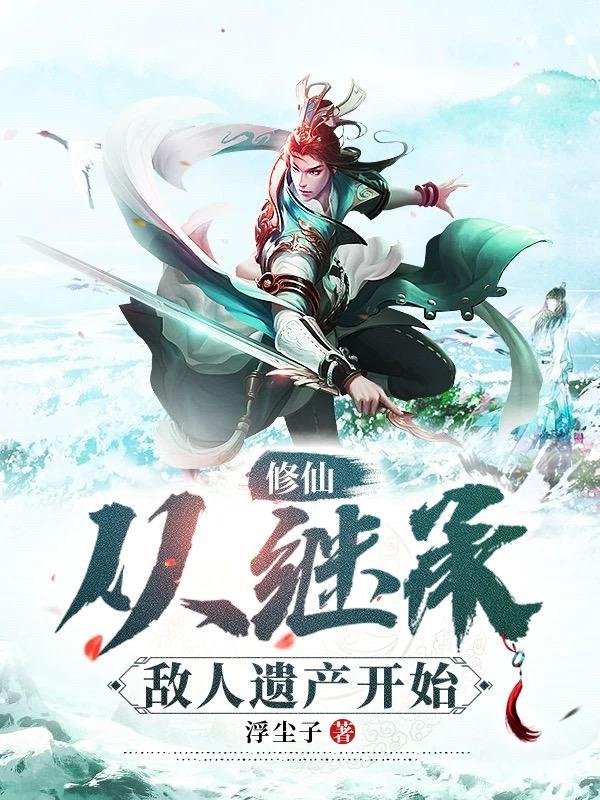 修仙从继承敌人遗产开始作者浮尘子 修仙从继承敌人遗产开始作者浮尘子