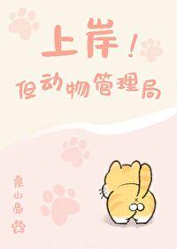 上岸!但动物管理局免费阅读 上岸!但动物管理局免费阅读