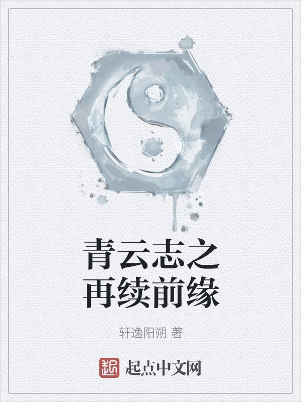 青云志之再续前缘 轩逸阳朔 青云志之再续前缘 轩逸阳朔