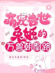 萌宠兽世兽夫么么哒全文免费阅读无弹窗广告 萌宠兽世兽夫么么哒全文免费阅读无弹窗广告