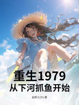 重生1979从下河抓鱼开始的 重生1979从下河抓鱼开始的