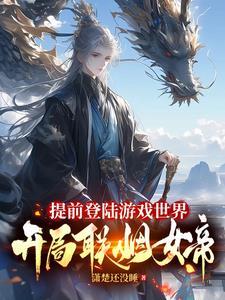 提前登陆游戏世界开局与女帝连烟 提前登陆游戏世界开局与女帝连烟