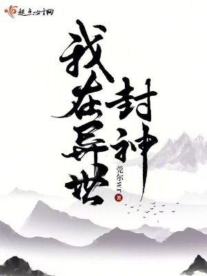 我在异世封神晋江 我在异世封神晋江