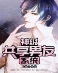 神级共享男友系统笔趣阁 神级共享男友系统笔趣阁