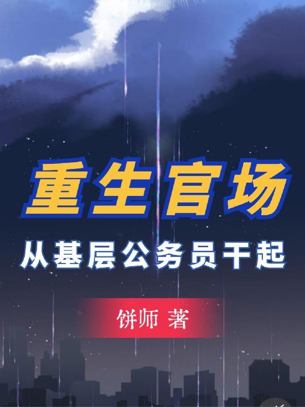 重生官场从基层公务员干起(饼师)_ 重生官场从基层公务员干起(饼师)_