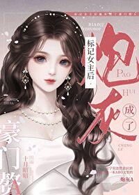 标记女主后炮灰成了豪门赘a免费 标记女主后炮灰成了豪门赘a免费