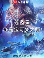 苍蓝星亦是宝可梦大师全文免费阅读 苍蓝星亦是宝可梦大师全文免费阅读