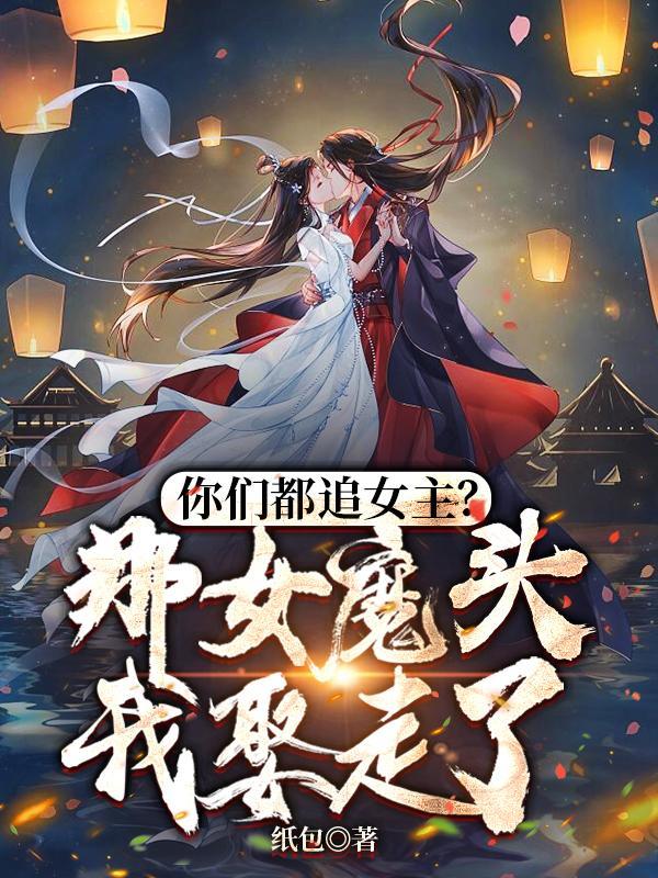 你们都追女主?那女魔头我娶走了 纸包 你们都追女主?那女魔头我娶走了 纸包