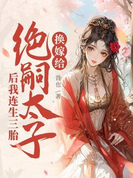 换嫁给绝嗣太子后我连生三胎谢窈萧稷大结局 换嫁给绝嗣太子后我连生三胎谢窈萧稷大结局