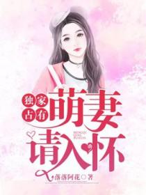 独家占有萌妻请入怀免费阅读 独家占有萌妻请入怀免费阅读