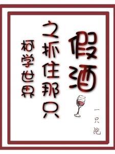 柯学世界之抓住那只假酒免费阅读 柯学世界之抓住那只假酒免费阅读