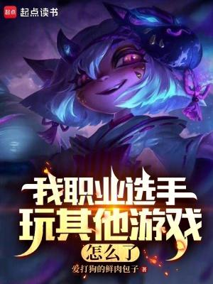 我职业选手玩其他游戏怎么了在线 我职业选手玩其他游戏怎么了在线