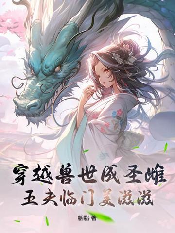 穿越兽世兽夫好凶猛免费阅读 穿越兽世兽夫好凶猛免费阅读