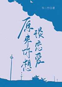 原来你想谈恋爱笔趣阁免费阅读 原来你想谈恋爱笔趣阁免费阅读