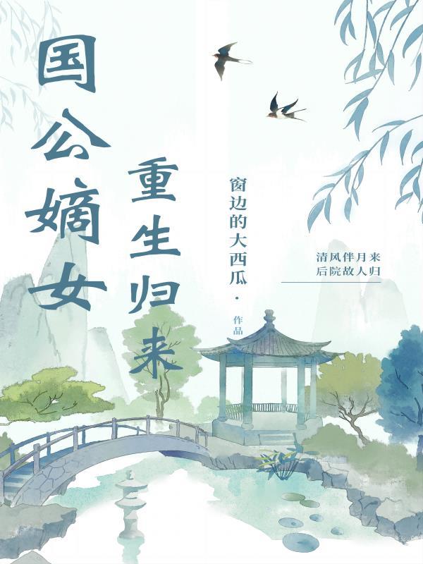 国公嫡女重生归来短剧 国公嫡女重生归来短剧