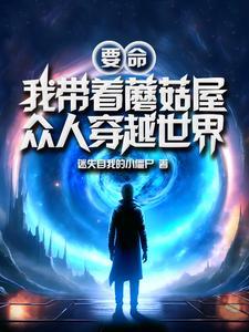 我带着蘑菇屋众人穿越世界gl 我带着蘑菇屋众人穿越世界gl