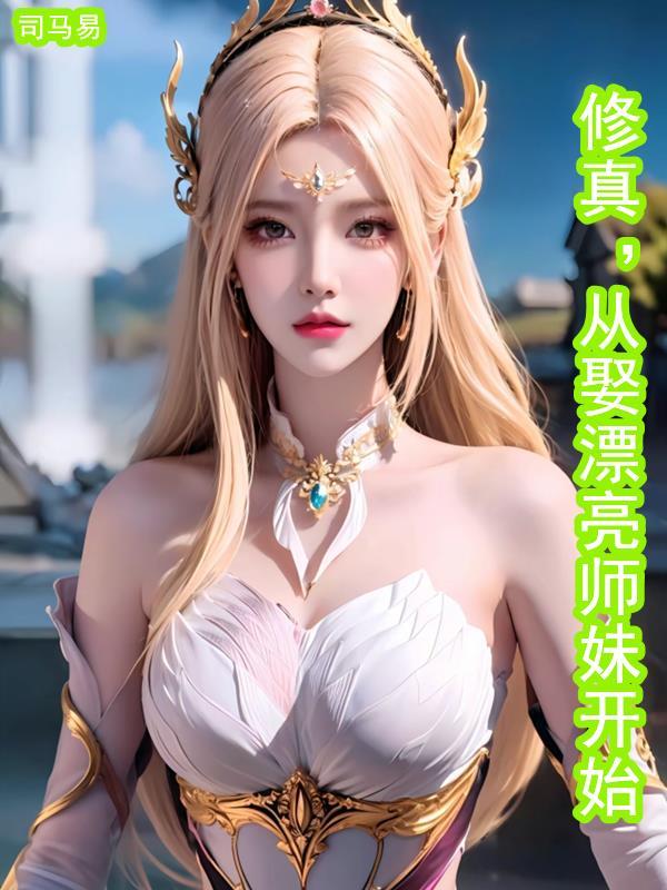 修真从娶漂亮师妹开始起点 修真从娶漂亮师妹开始起点
