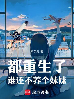 都重生了谁还不养个妹妹笔趣阁 都重生了谁还不养个妹妹笔趣阁