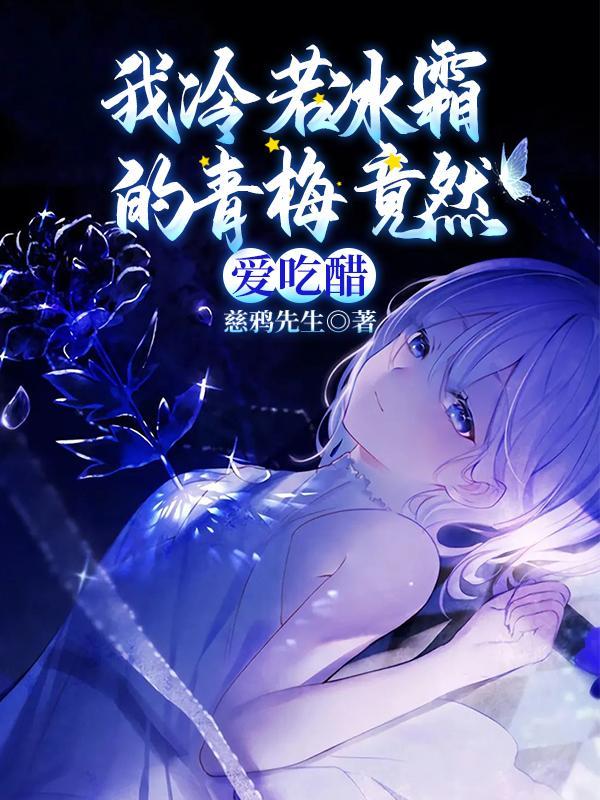 我冷若冰霜的青梅竟然爱吃醋百度百科 我冷若冰霜的青梅竟然爱吃醋百度百科