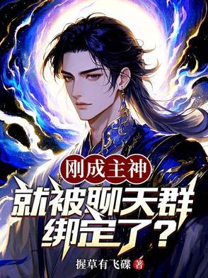 刚成主神就被聊天群绑定了 刚成主神就被聊天群绑定了