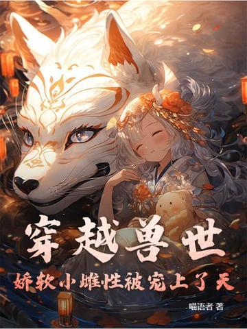 穿越兽世 - 强宠雌性 穿越兽世 - 强宠雌性