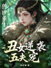 兽世重生丑女逆袭五夫宠免费观看 兽世重生丑女逆袭五夫宠免费观看