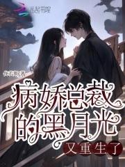 病娇总裁的黑月光又重生了TXT 病娇总裁的黑月光又重生了TXT
