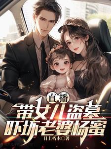直播带女儿盗墓 直播带女儿盗墓