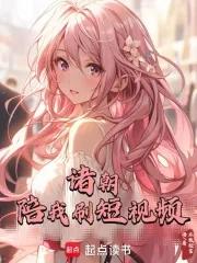 诸朝陪我刷短视频一百零四 诸朝陪我刷短视频一百零四