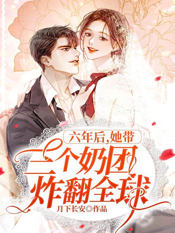 六年后她带三个奶团炸翻全球月下长安 六年后她带三个奶团炸翻全球月下长安