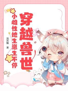 穿越兽世免费阅读 穿越兽世免费阅读