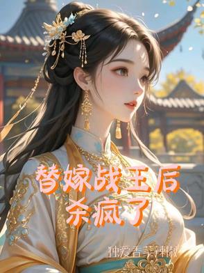 替嫁战王后杀疯了免费阅读全文 替嫁战王后杀疯了免费阅读全文