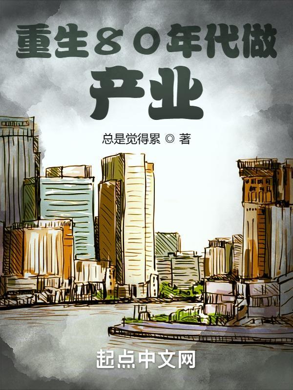 重生80年代做产业 总是觉得累 重生80年代做产业 总是觉得累