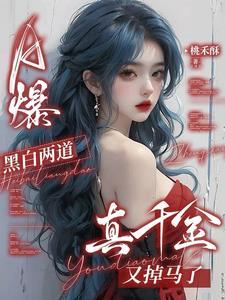 a爆黑白两道真千金又掉马了笔趣阁 a爆黑白两道真千金又掉马了笔趣阁
