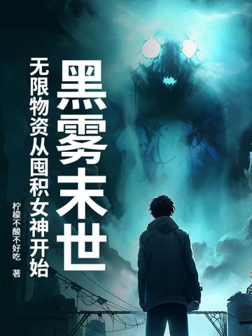 黑雾末世无限物资从囤积女神开始陆 黑雾末世无限物资从囤积女神开始陆