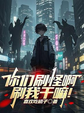 你们刷怪啊刷我干嘛在线阅读 你们刷怪啊刷我干嘛在线阅读