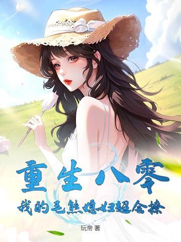 重生八零我的毛熊媳妇超会撩