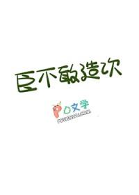 臣不敢造次番外最新章节免费阅读全文 臣不敢造次番外最新章节免费阅读全文