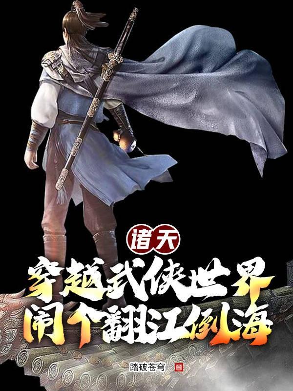 诸天穿越武侠世界闹个翻江倒海 诸天穿越武侠世界闹个翻江倒海