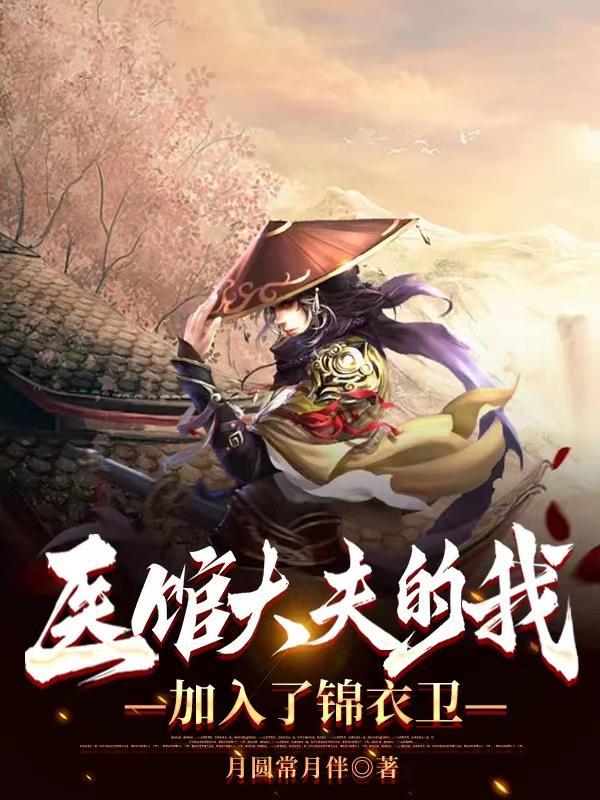 医馆大夫的我加入了锦衣卫gl 医馆大夫的我加入了锦衣卫gl