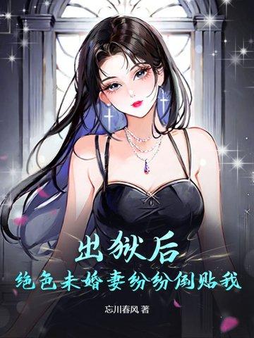出狱后绝色未婚妻疯狂倒贴我的 出狱后绝色未婚妻疯狂倒贴我的