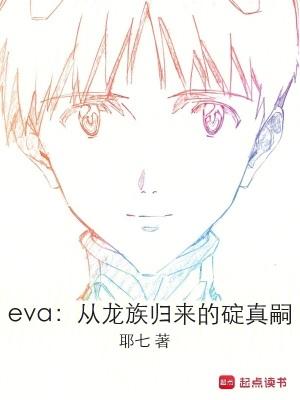 eva从龙族归来的碇真嗣免费阅读 eva从龙族归来的碇真嗣免费阅读