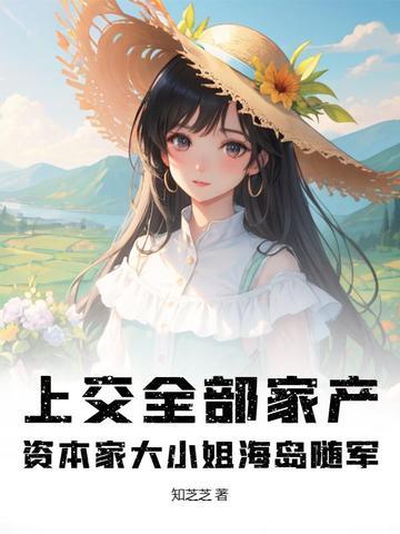 资本家大小姐海岛随军 知芝芝 资本家大小姐海岛随军 知芝芝