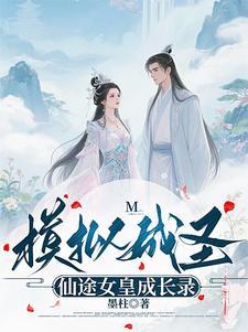 模拟成圣仙途女皇成长录免费阅读 模拟成圣仙途女皇成长录免费阅读