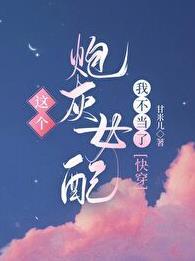 这个炮灰女配我不当了快穿 这个炮灰女配我不当了快穿