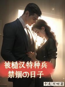被糙汉军人买回家之后txt 被糙汉军人买回家之后txt